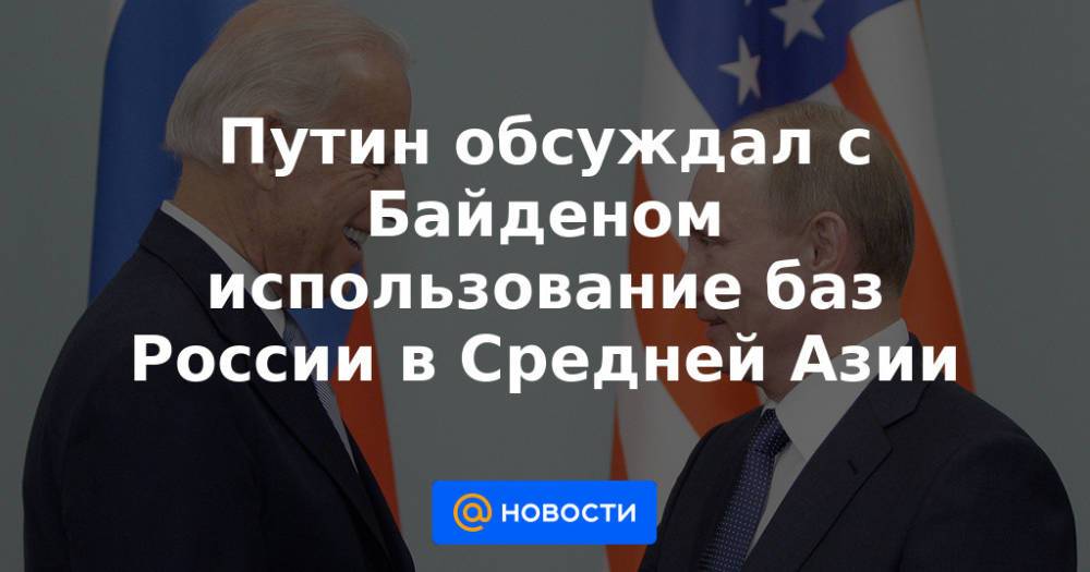 Путин обсуждал с Байденом использование баз России в Средней Азии