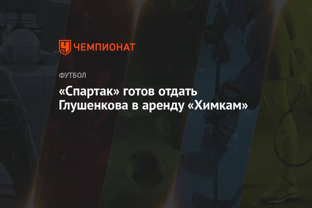 «Спартак» готов отдать Глушенкова в аренду «Химкам»
