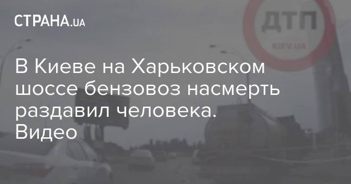 В Киеве на Харьковском шоссе бензовоз насмерть раздавил человека. Видео