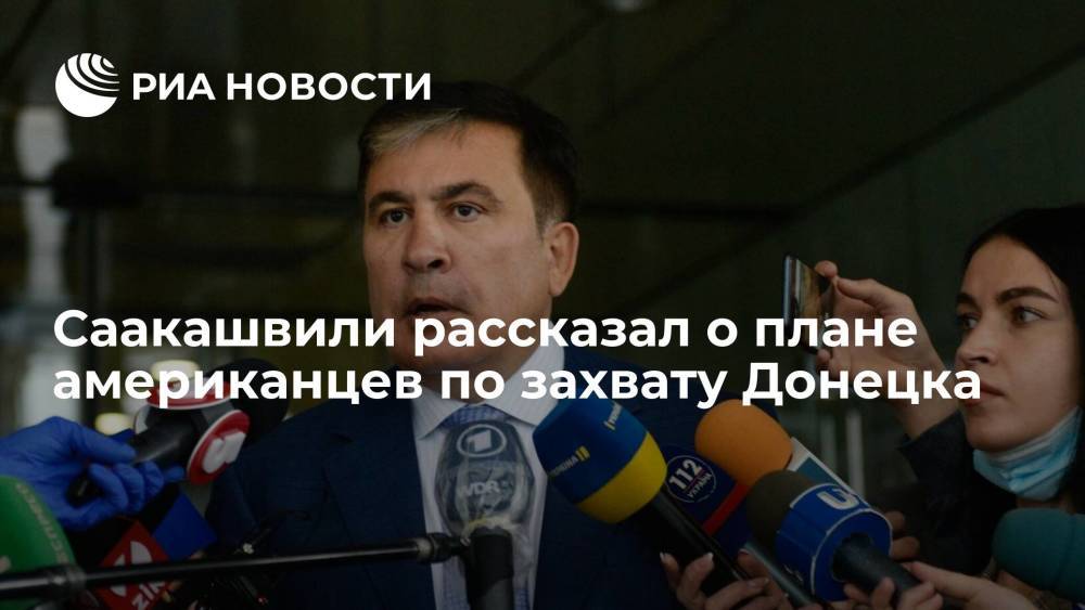 Экс-президент Грузии Саакашвили рассказал о плане американцев по захвату Донецка