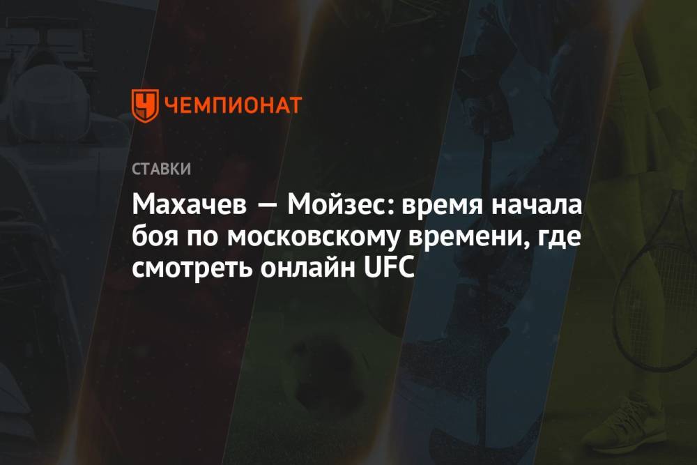 Махачев — Мойзес: время начала боя по московскому времени, где смотреть онлайн UFC