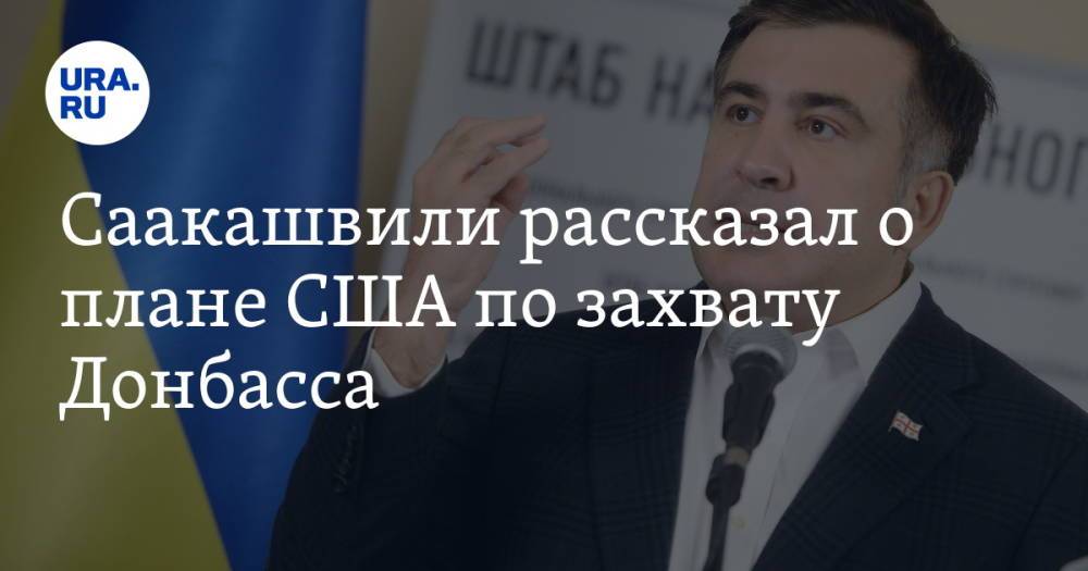 Саакашвили рассказал о плане США по захвату Донбасса