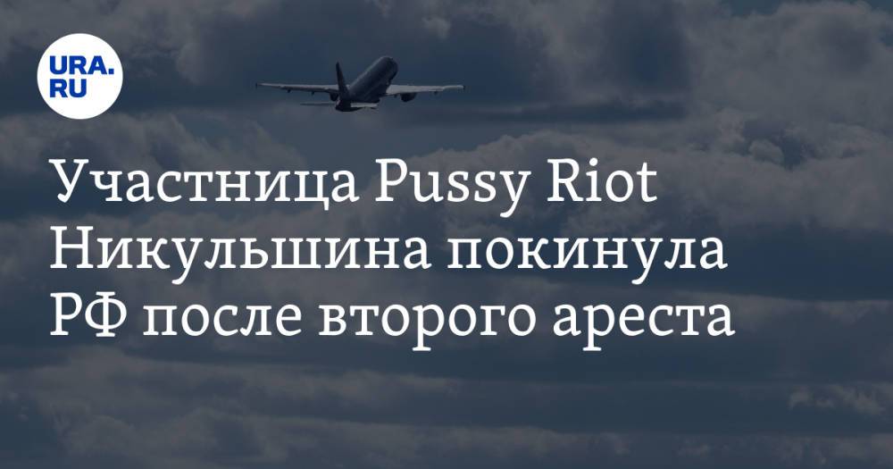 Участница Pussy Riot Никульшина покинула РФ после второго ареста