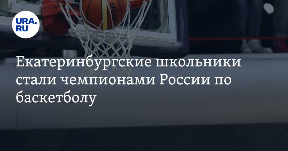 Екатеринбургские школьники стали чемпионами России по баскетболу