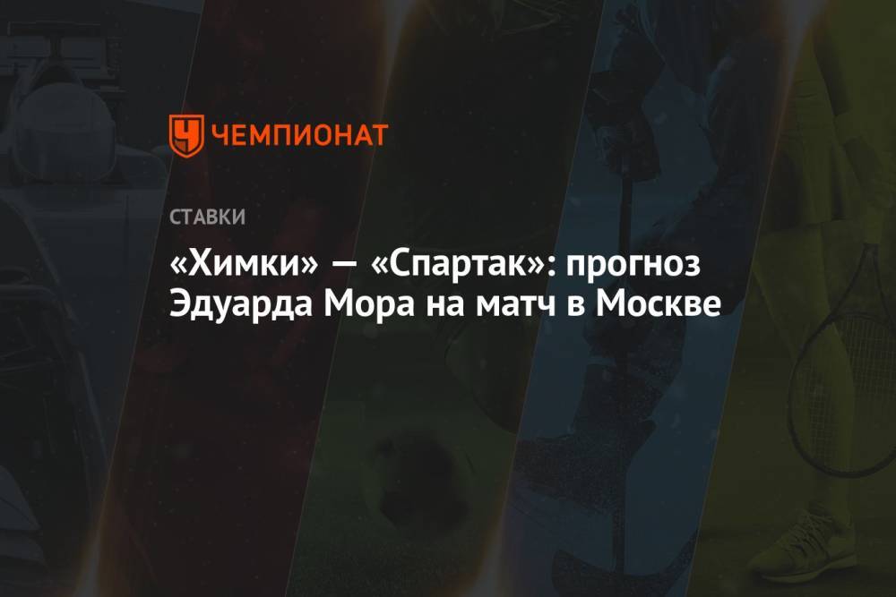 «Химки» — «Спартак»: прогноз Эдуарда Мора на матч в Москве