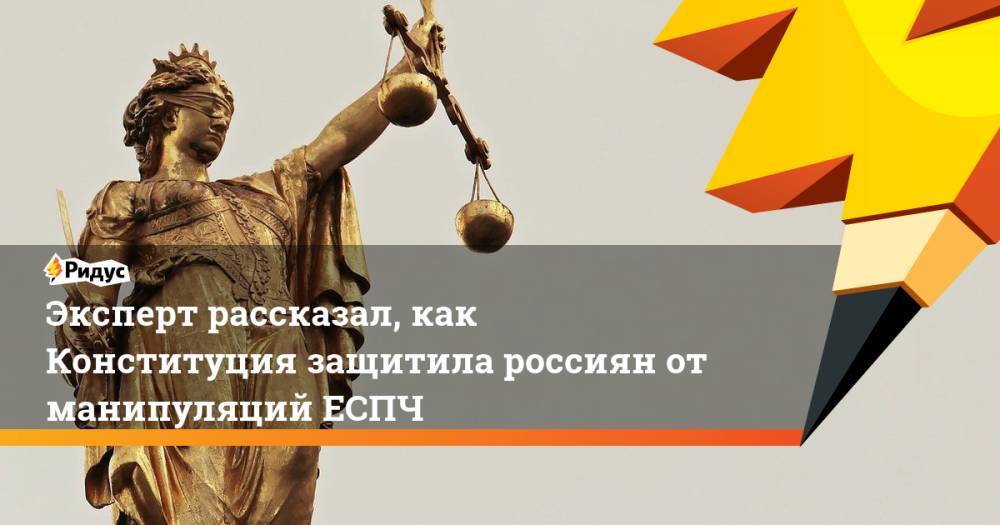 Эксперт рассказал, как Конституция защитила россиян от манипуляций ЕСПЧ