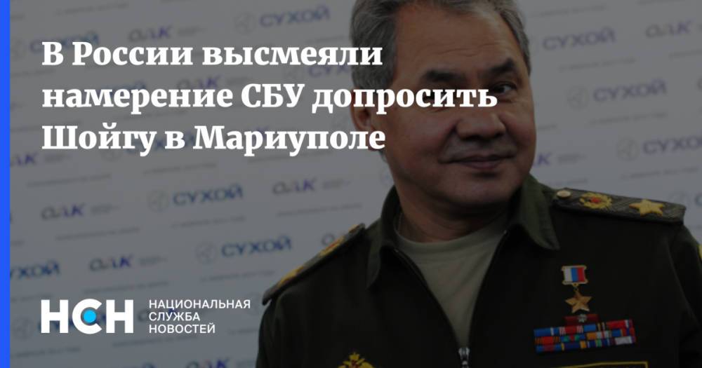 В России высмеяли намерение СБУ допросить Шойгу в Мариуполе