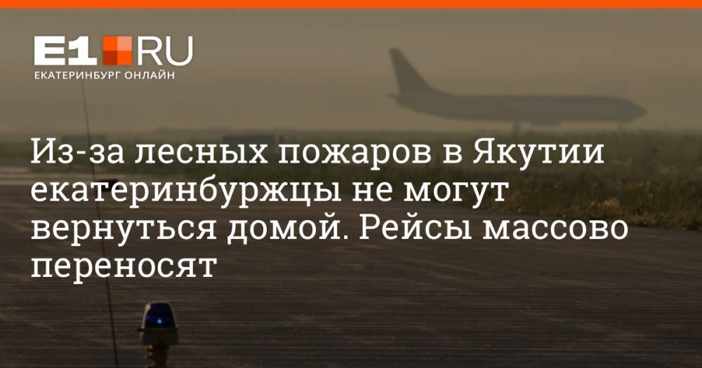 Из-за лесных пожаров в Якутии екатеринбуржцы не могут вернуться домой. Рейсы массово переносят