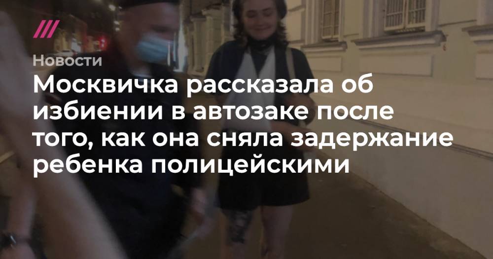 Москвичка рассказала об избиении в автозаке после того, как она сняла задержание ребенка полицейскими