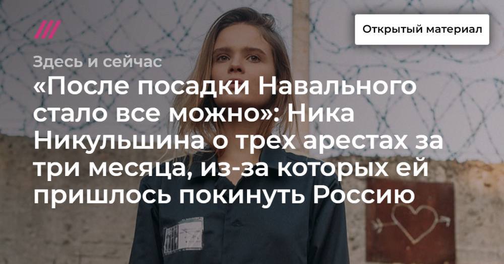 «После посадки Навального стало все можно»: Ника Никульшина о трех арестах за три месяца, из-за которых ей пришлось покинуть Россию
