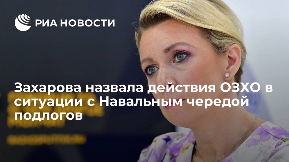 Официальный представитель МИД Захарова: Россия не верит в ошибку в докладе ОЗХО по Навальному