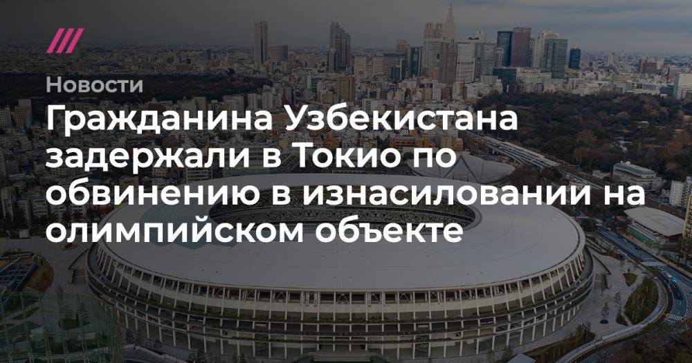 Гражданина Узбекистана задержали в Токио по обвинению в изнасиловании на олимпийском объекте