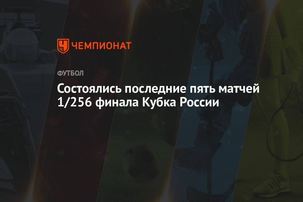 Состоялись последние пять матчей 1/256 финала Кубка России