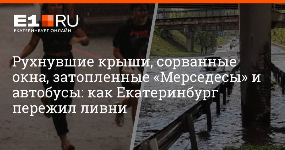 Рухнувшие крыши, сорванные окна, затопленные «Мерседесы» и автобусы: как Екатеринбург пережил ливни
