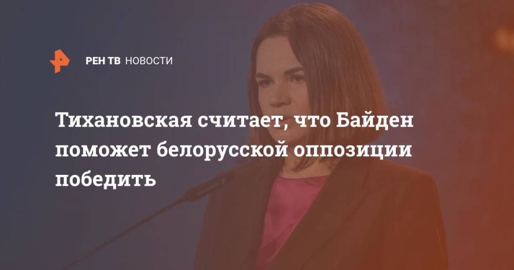 Тихановская считает, что Байден поможет белорусской оппозиции победить