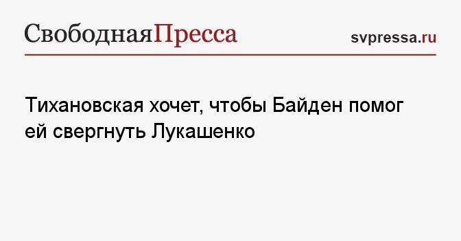Тихановская хочет, чтобы Байден помог ей свергнуть Лукашенко
