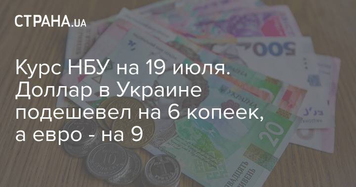Курс НБУ на 19 июля. Доллар в Украине подешевел на 6 копеек, а евро - на 9