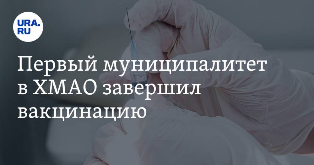 Первый муниципалитет в ХМАО завершил вакцинацию