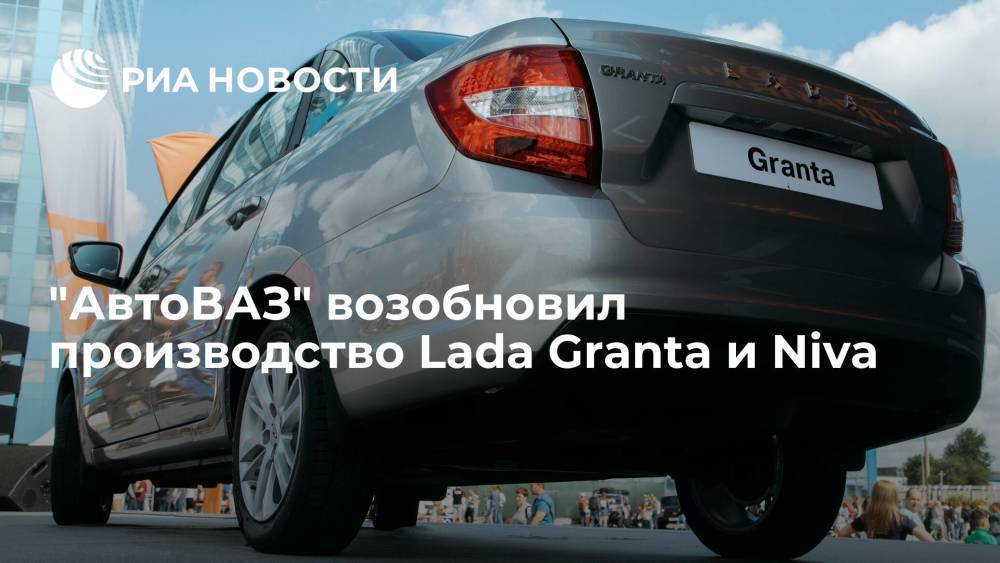 "АвтоВАЗ" возобновил производство Lada Granta и Niva