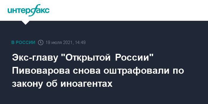 Экс-главу "Открытой России" Пивоварова снова оштрафовали по закону об иноагентах