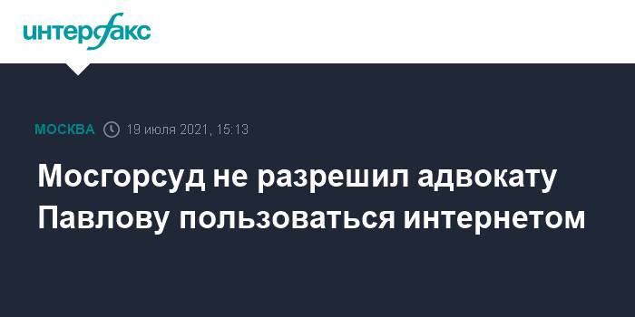 Мосгорсуд не разрешил адвокату Павлову пользоваться интернетом