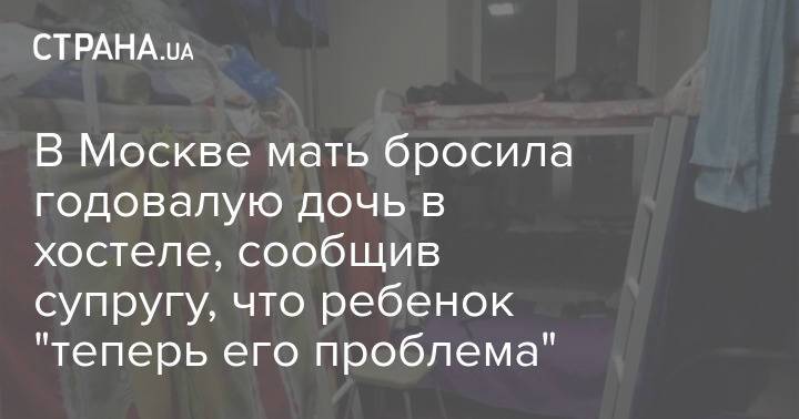 В Москве мать бросила годовалую дочь в хостеле, сообщив супругу, что ребенок "теперь его проблема"
