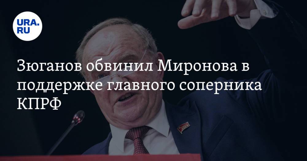 Зюганов обвинил Миронова в поддержке главного соперника КПРФ