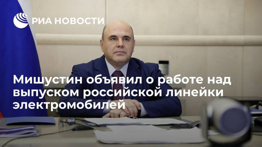 Премьер-министр Мишустин объявил о работе над выпуском собственной линейки электромобилей в России