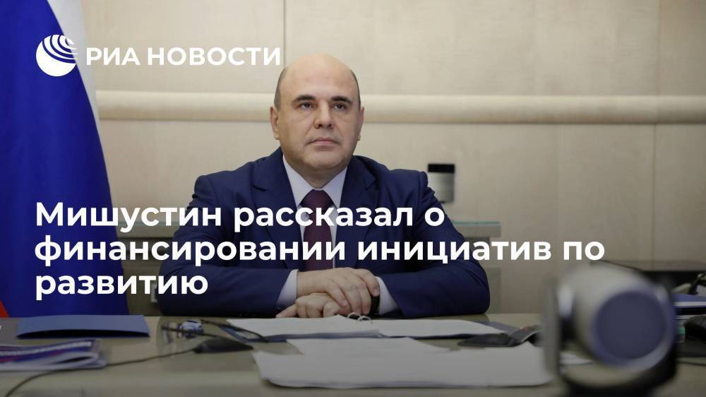 Премьер Мишустин: на инициативы по развитию России дополнительно потребуется 736 миллиардов рублей