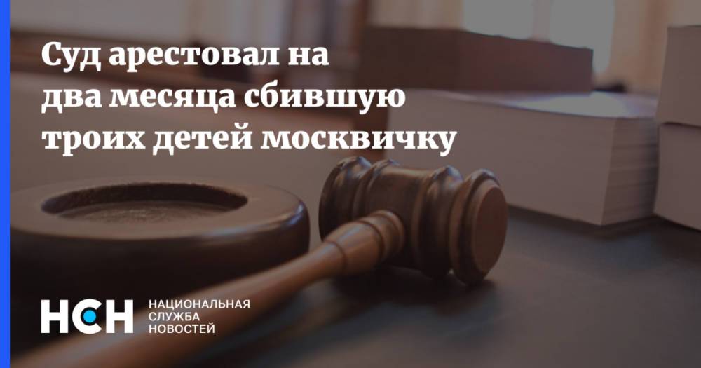 Суд арестовал на два месяца сбившую троих детей москвичку