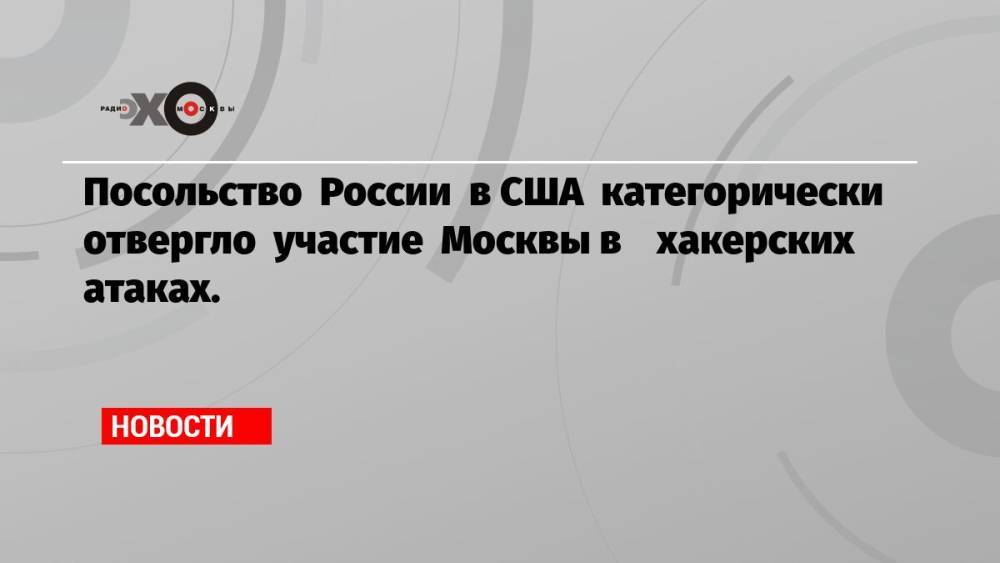 Посольство России в США категорически отвергло участие Москвы в хакерских атаках.