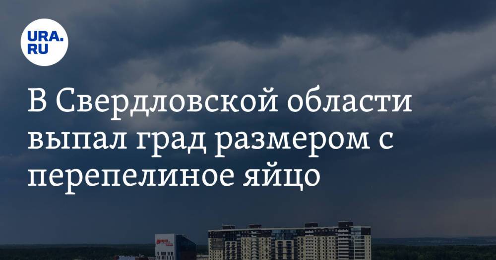 В Свердловской области выпал град размером с перепелиное яйцо. Фото