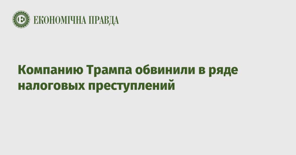 Компанию Трампа обвинили в ряде налоговых преступлений