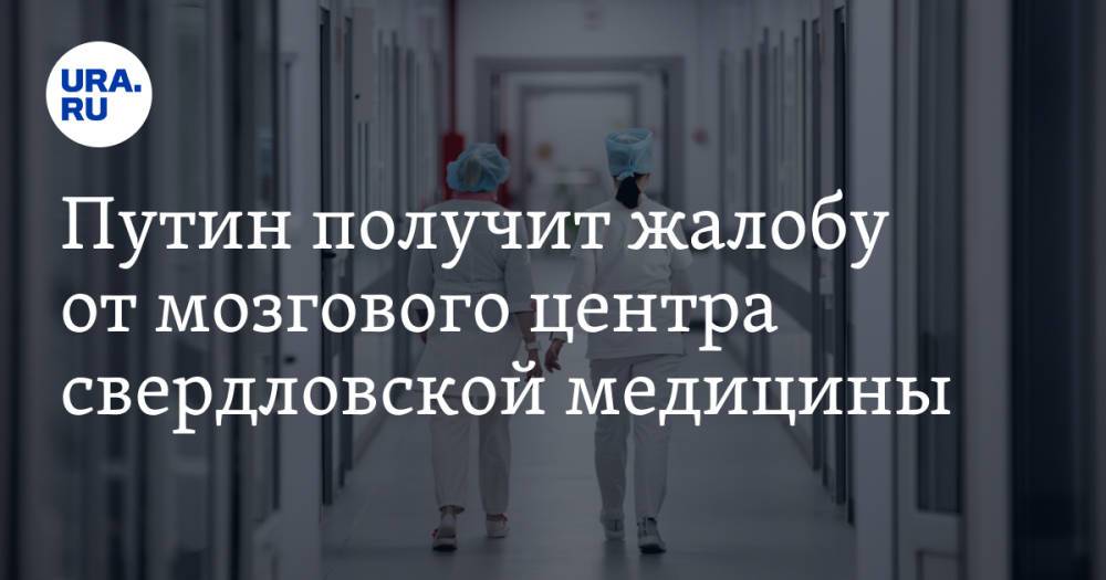 Путин получит жалобу от мозгового центра свердловской медицины. «Люди не смогут получать лекарства»