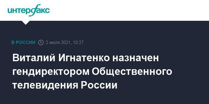 Виталий Игнатенко назначен гендиректором Общественного телевидения России