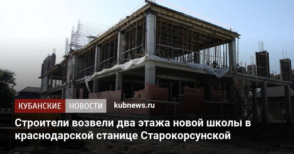 Строители возвели два этажа новой школы в краснодарской станице Старокорсунской