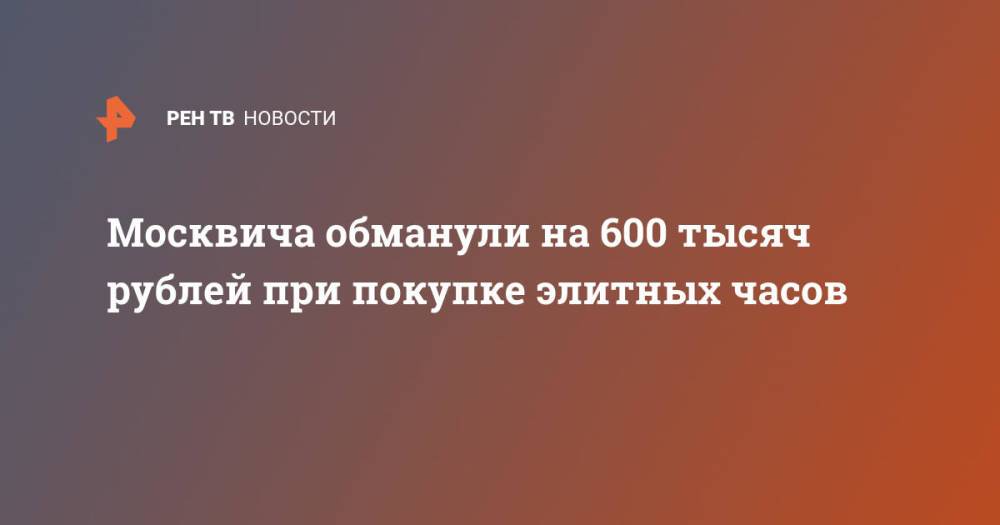 Москвича обманули на 600 тысяч рублей при покупке элитных часов