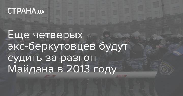 Еще четверых экс-беркутовцев будут судить за разгон Майдана в 2013 году