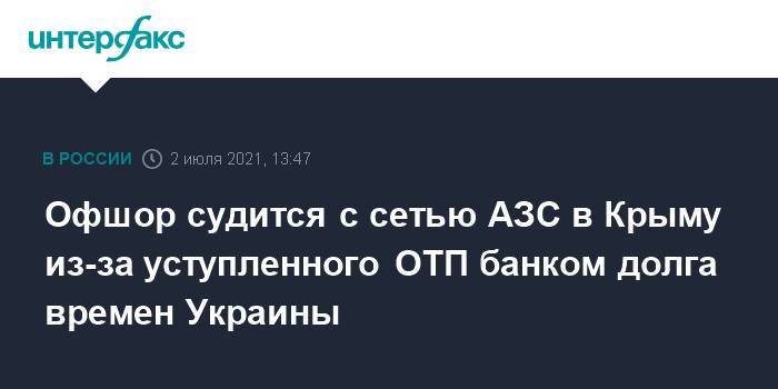 Офшор судится с сетью АЗС в Крыму из-за уступленного ОТП банком долга времен Украины