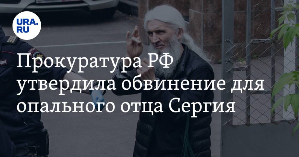 Прокуратура РФ утвердила обвинение для опального отца Сергия