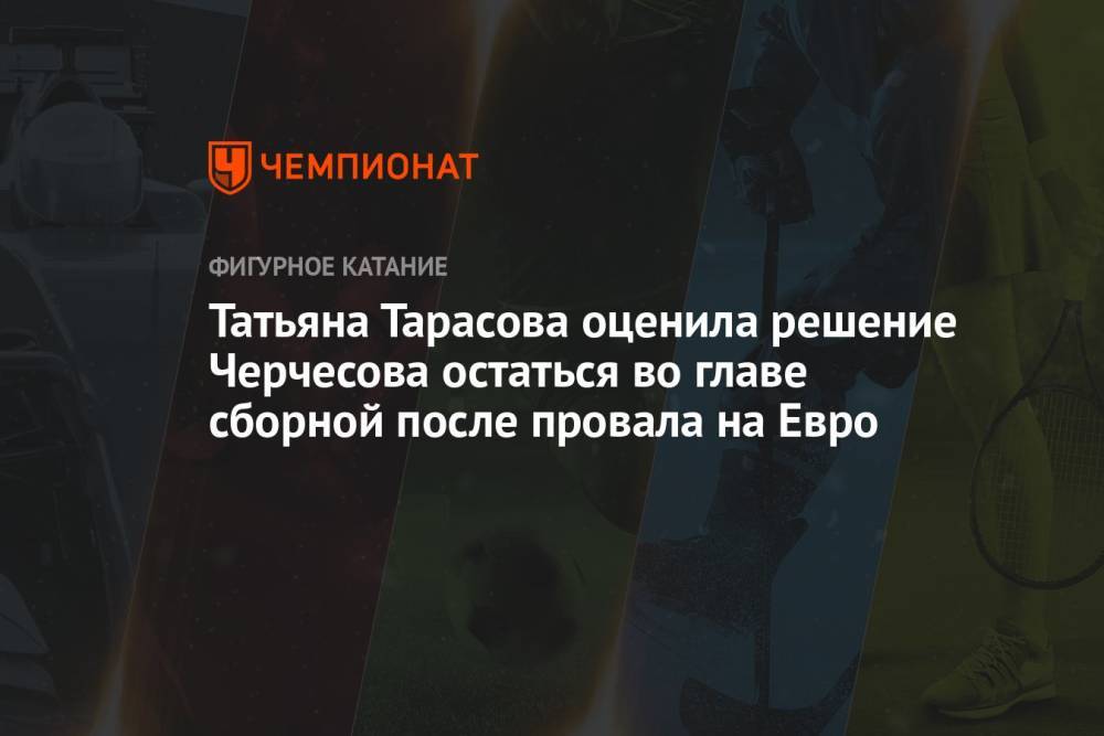 Татьяна Тарасова оценила решение Черчесова остаться во главе сборной после провала на Евро
