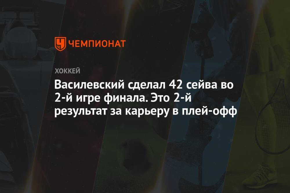 Василевский сделал 42 сейва во 2-й игре финала. Это — 2-й результат за карьеру в плей-офф