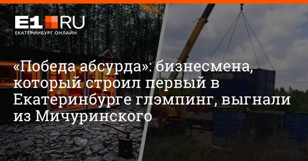 «Победа абсурда»: бизнесмена, который строил первый в Екатеринбурге глэмпинг, выгнали из Мичуринского