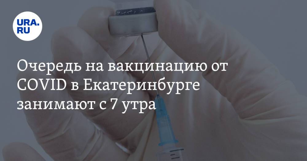 Очередь на вакцинацию от COVID в Екатеринбурге занимают с 7 утра