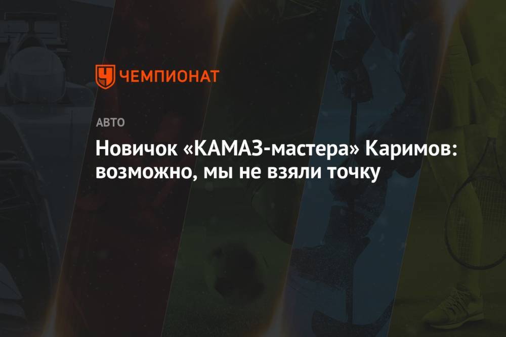 Новичок «КАМАЗ-мастера» Каримов: возможно, мы не взяли точку