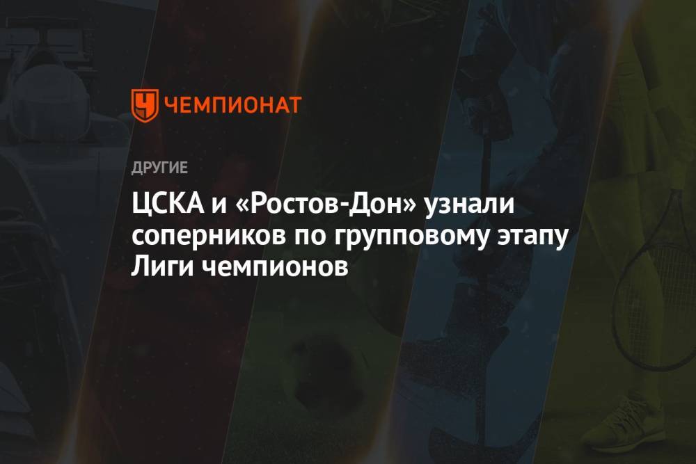 ЦСКА и «Ростов-Дон» узнали соперников по групповому этапу Лиги чемпионов