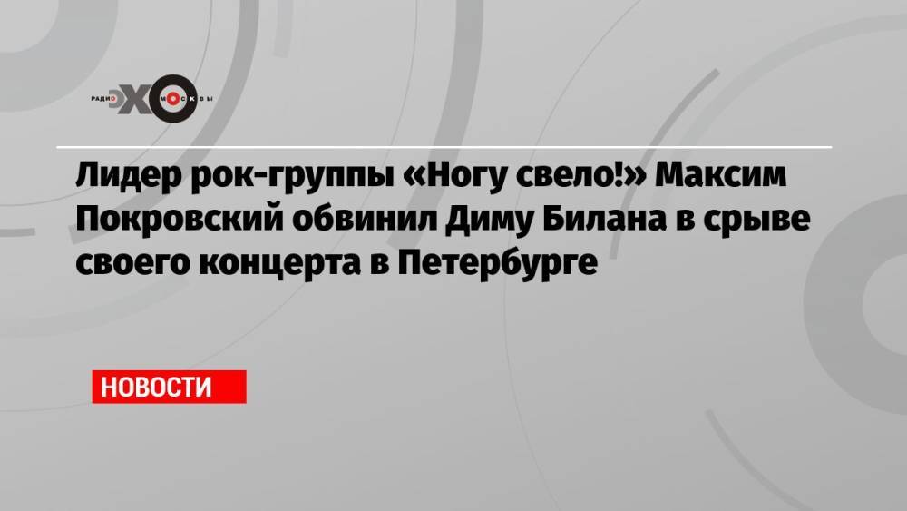 Лидер рок-группы «Ногу свело!» Максим Покровский обвинил Диму Билана в срыве своего концерта в Петербурге