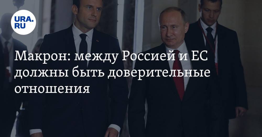 Макрон: между Россией и ЕС должны быть доверительные отношения
