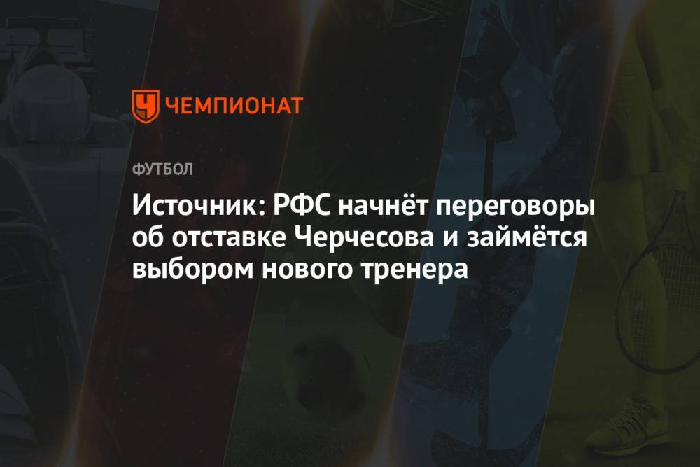 Источник: РФС начнёт переговоры об отставке Черчесова и займётся выбором нового тренера