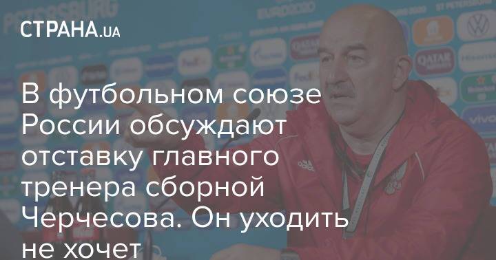 В футбольном союзе России обсуждают отставку главного тренера сборной Черчесова. Он уходить не хочет